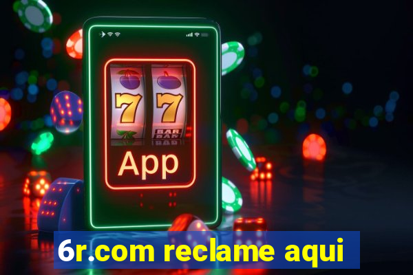 6r.com reclame aqui